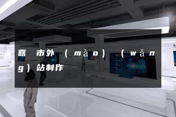 嘉興市外貿(mào)網(wǎng)站制作