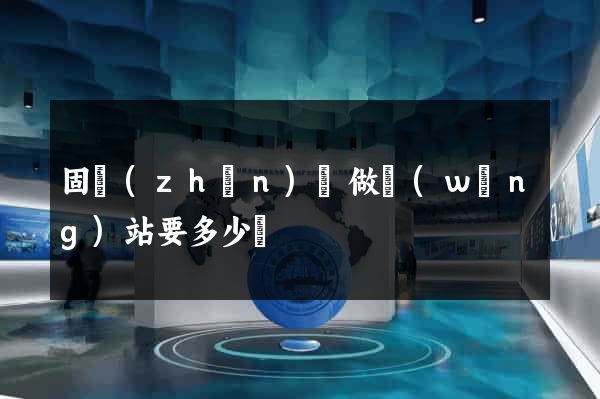 固鎮(zhèn)縣做網(wǎng)站要多少錢