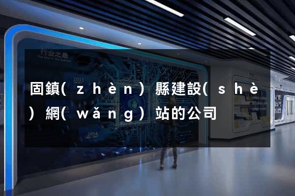 固鎮(zhèn)縣建設(shè)網(wǎng)站的公司