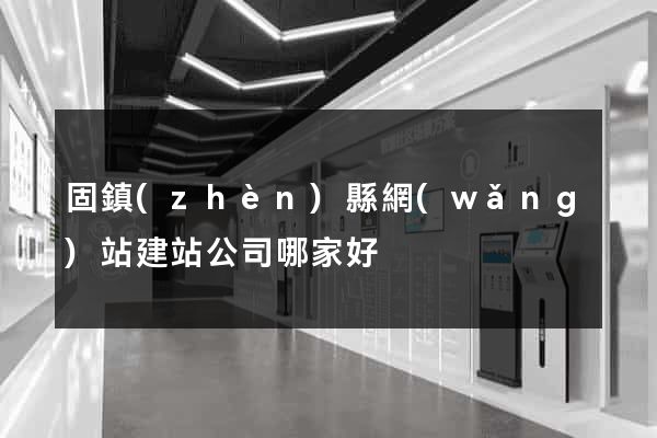 固鎮(zhèn)縣網(wǎng)站建站公司哪家好