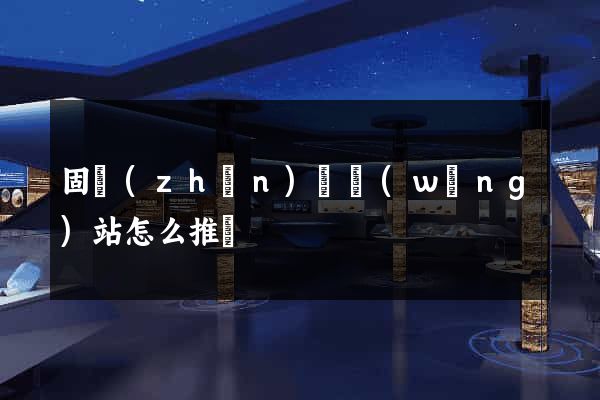 固鎮(zhèn)縣網(wǎng)站怎么推廣