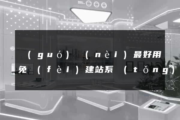 國(guó)內(nèi)最好用免費(fèi)建站系統(tǒng)