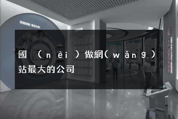 國內(nèi)做網(wǎng)站最大的公司