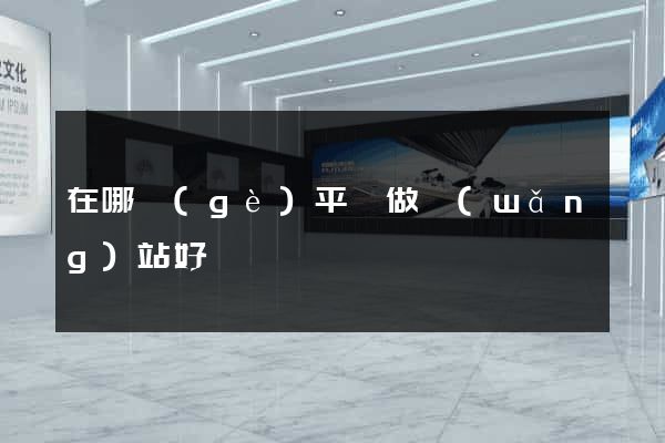 在哪個(gè)平臺做網(wǎng)站好
