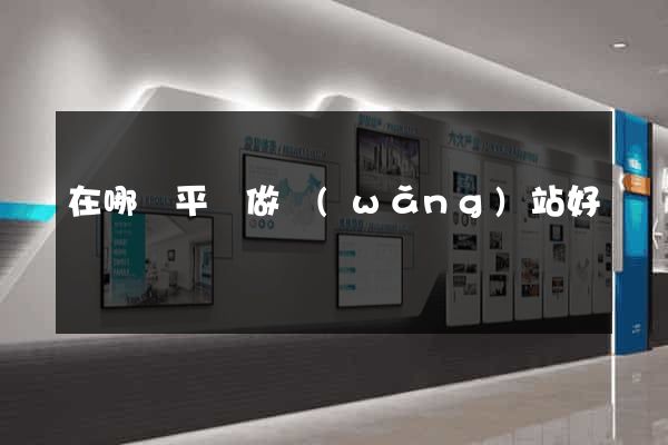 在哪個平臺做網(wǎng)站好