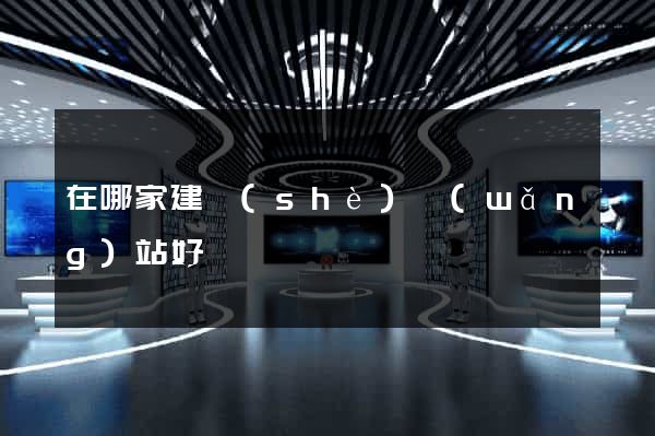 在哪家建設(shè)網(wǎng)站好