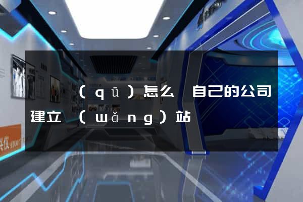埇橋區(qū)怎么給自己的公司建立網(wǎng)站
