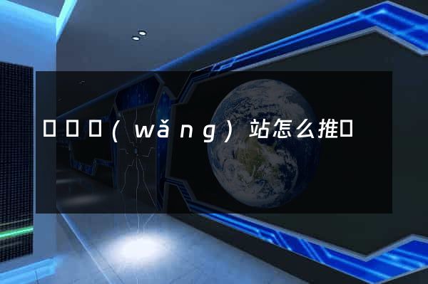 壽縣網(wǎng)站怎么推廣