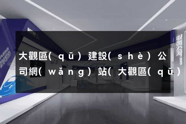 大觀區(qū)建設(shè)公司網(wǎng)站(大觀區(qū)建設(shè)公司網(wǎng)站招聘)