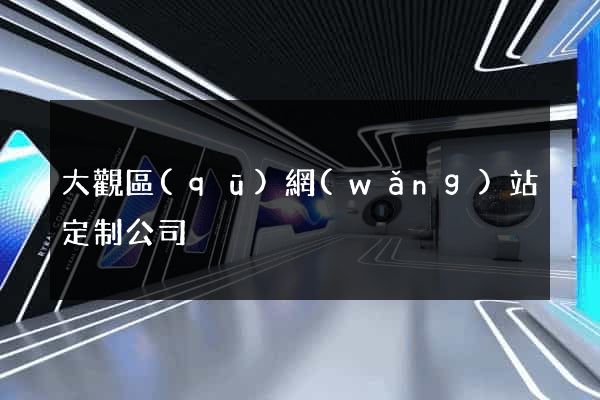 大觀區(qū)網(wǎng)站定制公司