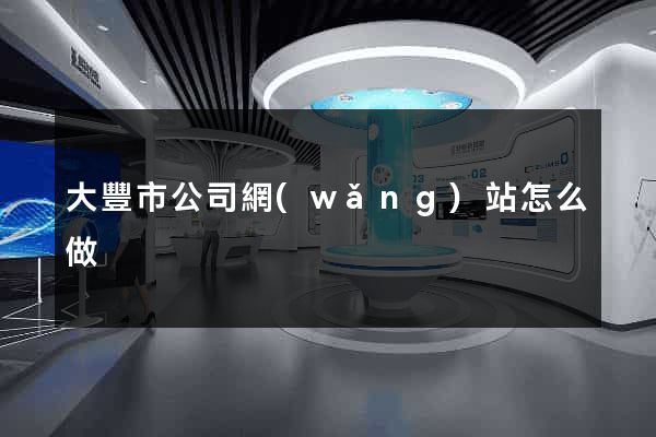 大豐市公司網(wǎng)站怎么做