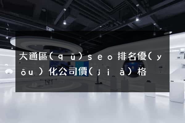 大通區(qū)seo排名優(yōu)化公司價(jià)格