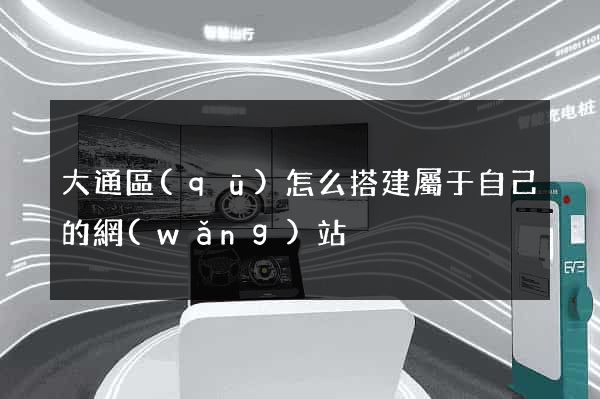 大通區(qū)怎么搭建屬于自己的網(wǎng)站