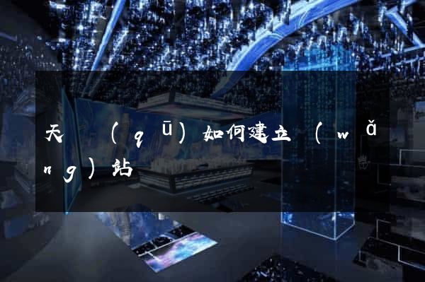 天寧區(qū)如何建立網(wǎng)站