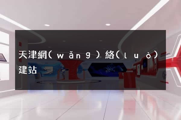 天津網(wǎng)絡(luò)建站