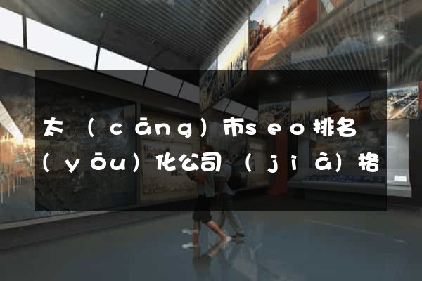 太倉(cāng)市seo排名優(yōu)化公司價(jià)格