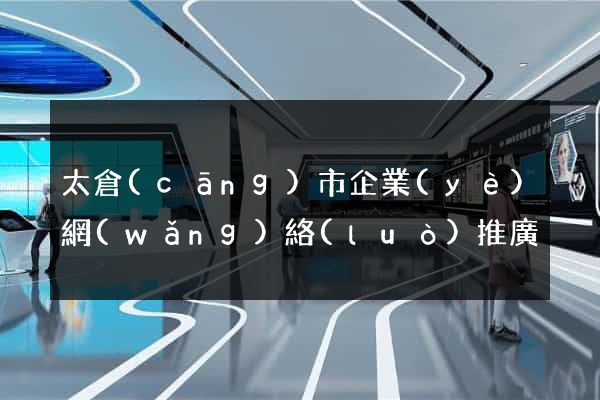 太倉(cāng)市企業(yè)網(wǎng)絡(luò)推廣