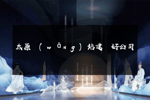 太原網(wǎng)站建設好公司