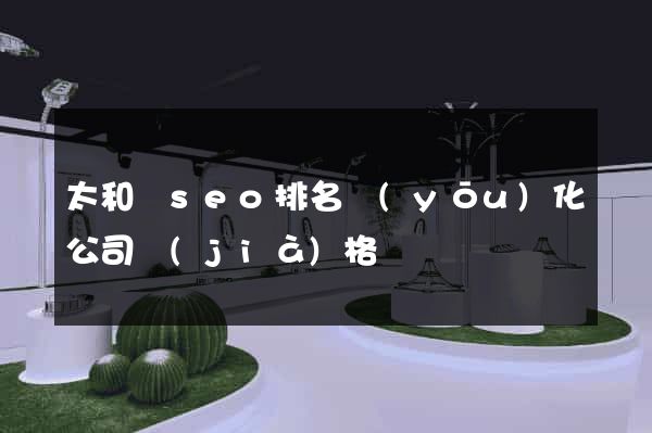 太和縣seo排名優(yōu)化公司價(jià)格