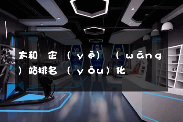 太和縣企業(yè)網(wǎng)站排名優(yōu)化