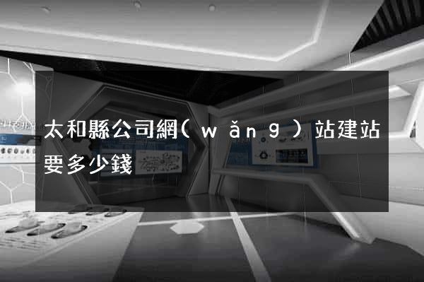太和縣公司網(wǎng)站建站要多少錢