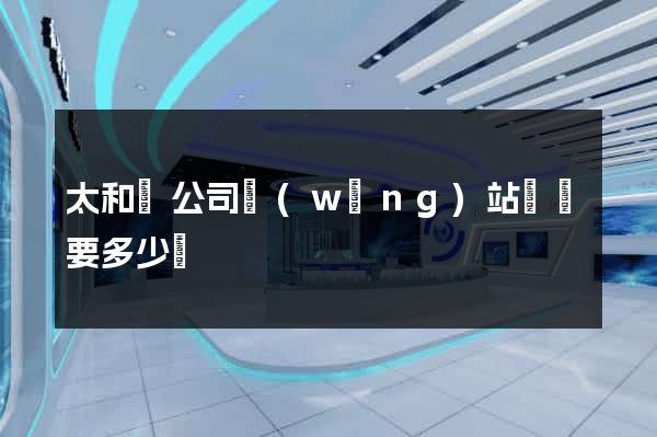 太和縣公司網(wǎng)站設計要多少錢