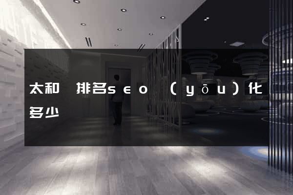 太和縣排名seo優(yōu)化多少錢
