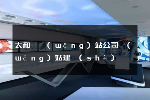 太和縣網(wǎng)站公司網(wǎng)站建設(shè)