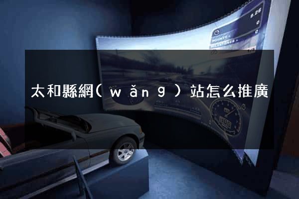 太和縣網(wǎng)站怎么推廣