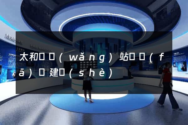 太和縣網(wǎng)站開發(fā)與建設(shè)