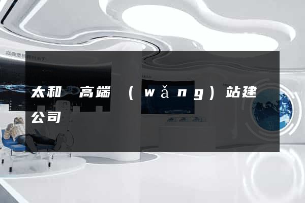太和縣高端網(wǎng)站建設公司