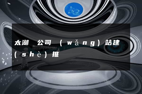 太湖縣公司網(wǎng)站建設(shè)推廣