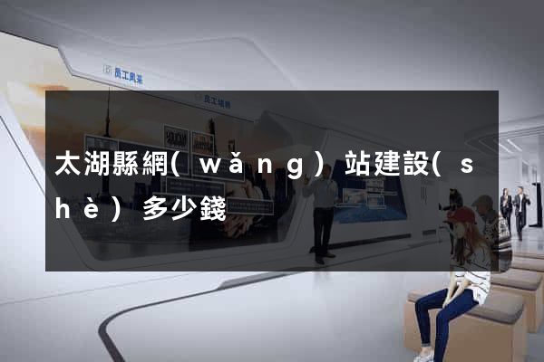 太湖縣網(wǎng)站建設(shè)多少錢