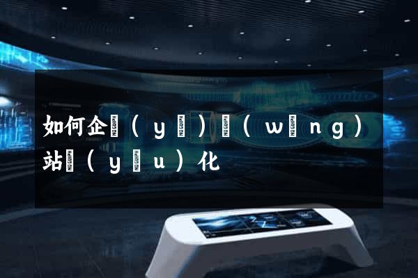 如何企業(yè)網(wǎng)站優(yōu)化
