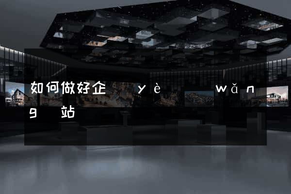 如何做好企業(yè)網(wǎng)站