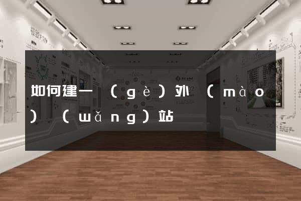 如何建一個(gè)外貿(mào)網(wǎng)站