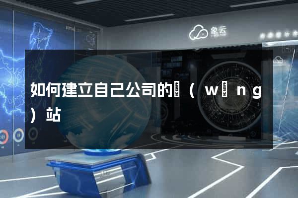 如何建立自己公司的網(wǎng)站