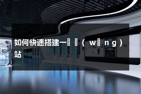 如何快速搭建一個網(wǎng)站