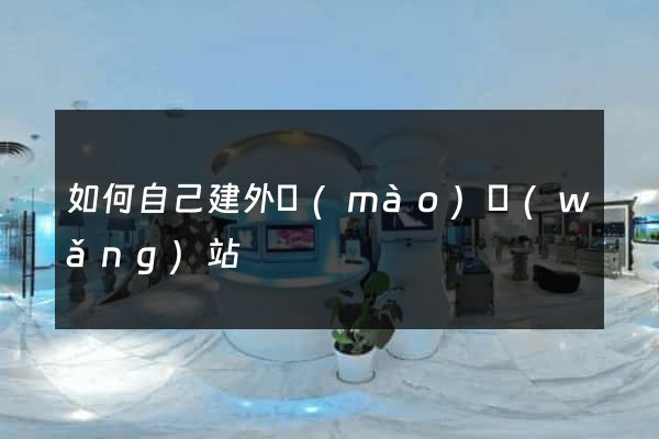 如何自己建外貿(mào)網(wǎng)站