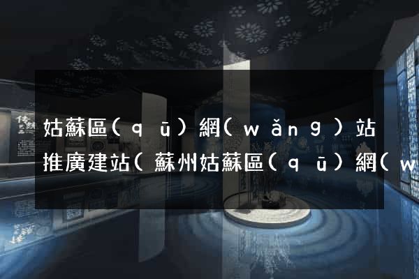 姑蘇區(qū)網(wǎng)站推廣建站(蘇州姑蘇區(qū)網(wǎng))