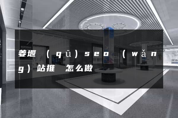 姜堰區(qū)seo網(wǎng)站推廣怎么做