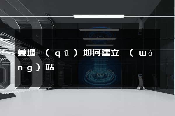 姜堰區(qū)如何建立網(wǎng)站