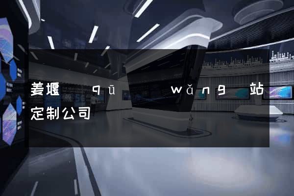 姜堰區(qū)網(wǎng)站定制公司