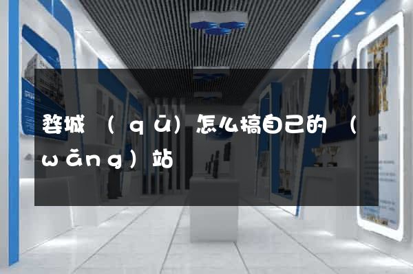 婺城區(qū)怎么搞自己的網(wǎng)站
