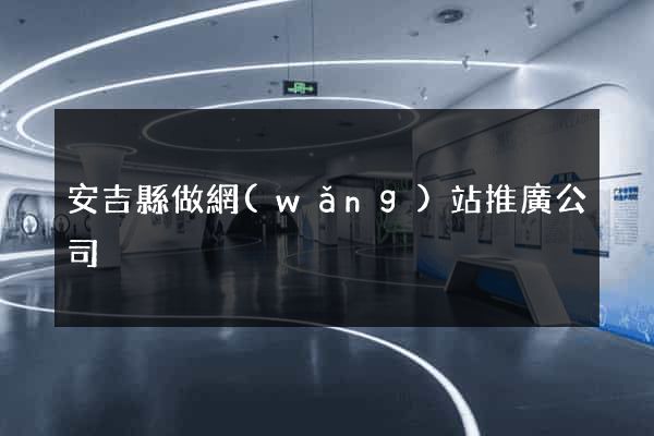 安吉縣做網(wǎng)站推廣公司