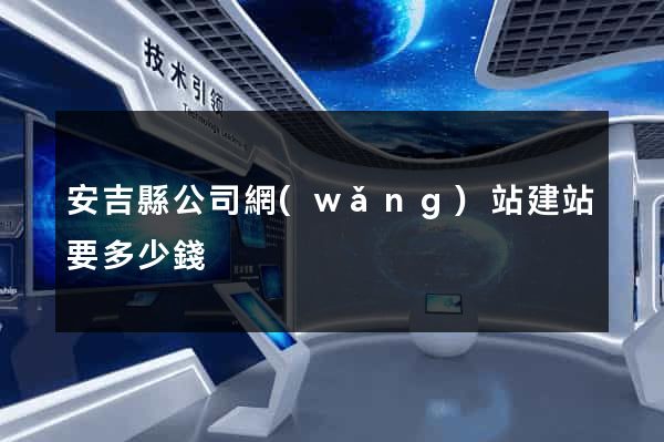 安吉縣公司網(wǎng)站建站要多少錢