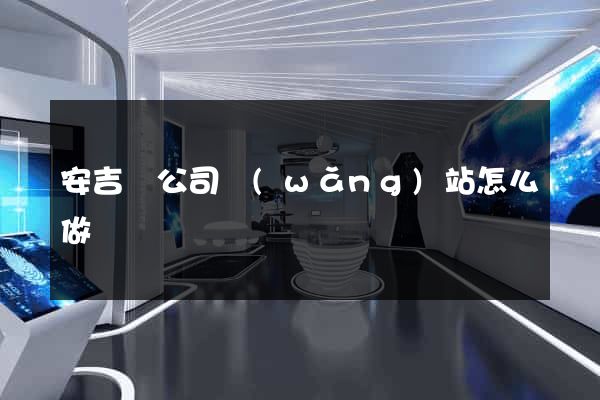 安吉縣公司網(wǎng)站怎么做