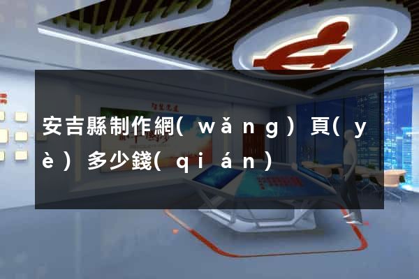 安吉縣制作網(wǎng)頁(yè)多少錢(qián)