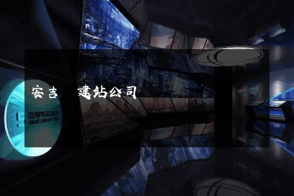 安吉縣建站公司