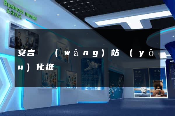 安吉縣網(wǎng)站優(yōu)化推廣